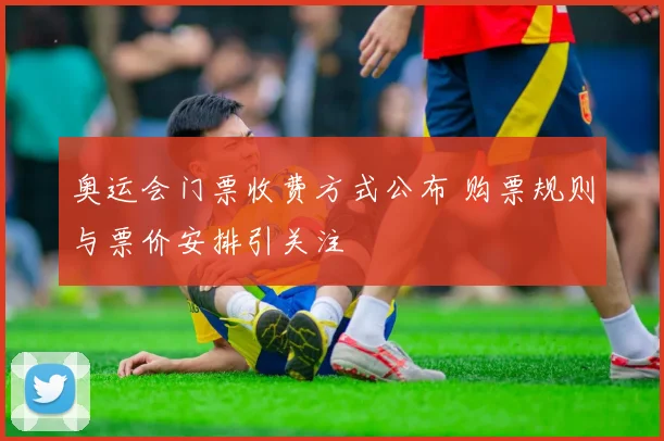 奥运会门票收费方式公布 购票规则与票价安排引关注