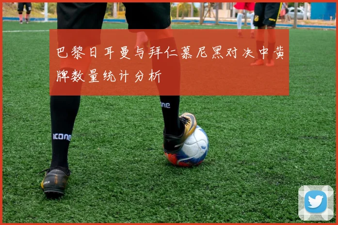 巴黎日耳曼与拜仁慕尼黑对决中黄牌数量统计分析