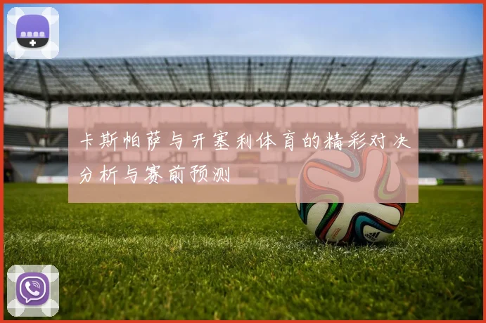 卡斯帕萨与开塞利体育的精彩对决分析与赛前预测