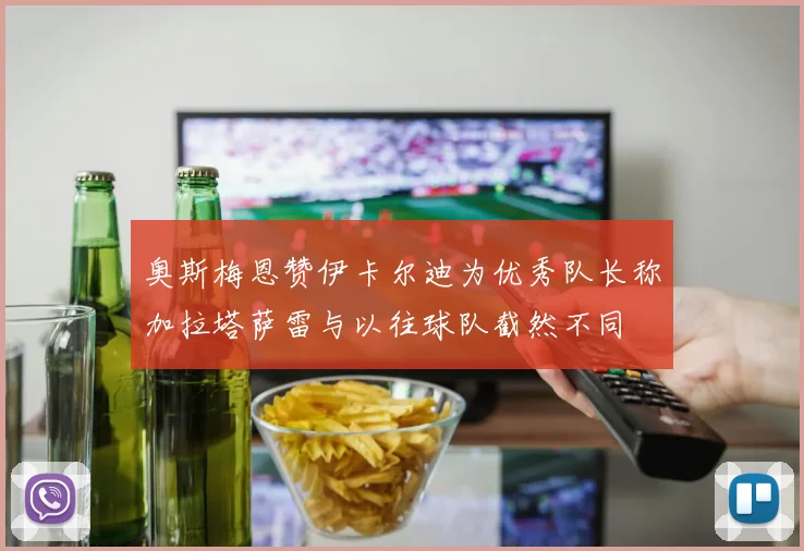 奥斯梅恩赞伊卡尔迪为优秀队长称加拉塔萨雷与以往球队截然不同