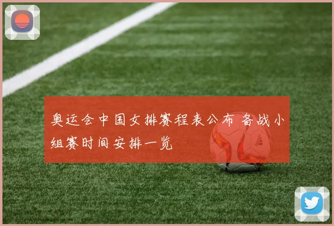 奥运会中国女排赛程表公布 备战小组赛时间安排一览