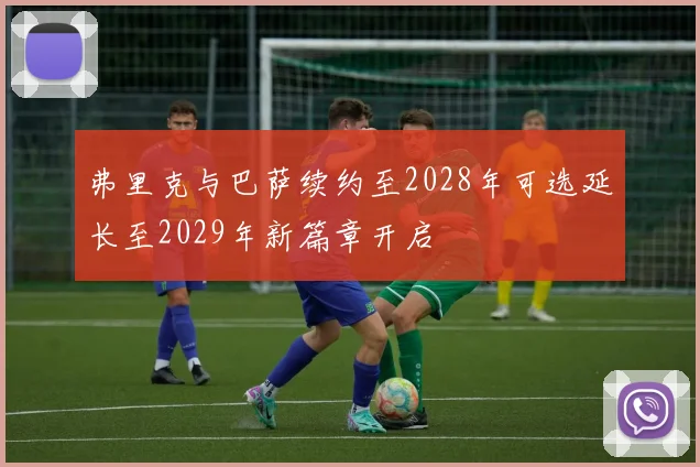 弗里克与巴萨续约至2028年可选延长至2029年新篇章开启