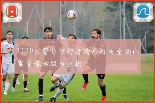 1130火箭与步行者精彩对决全场比赛录像回顾与分析